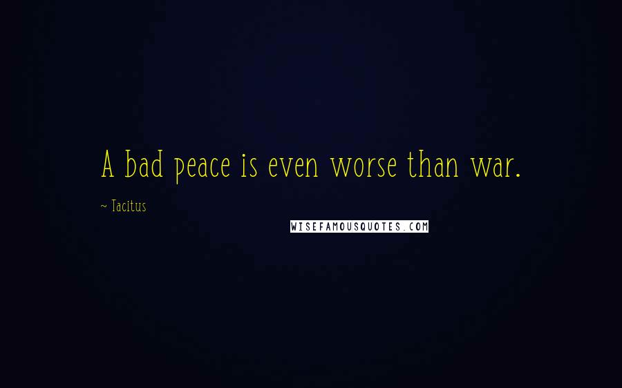 Tacitus Quotes: A bad peace is even worse than war.