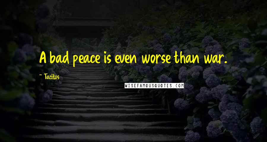 Tacitus Quotes: A bad peace is even worse than war.