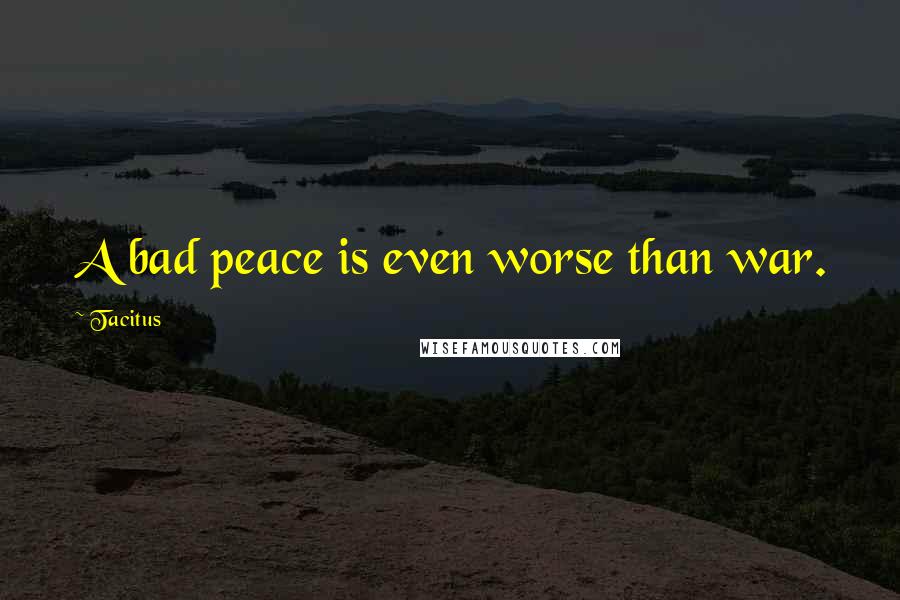 Tacitus Quotes: A bad peace is even worse than war.
