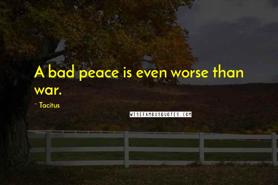 Tacitus Quotes: A bad peace is even worse than war.