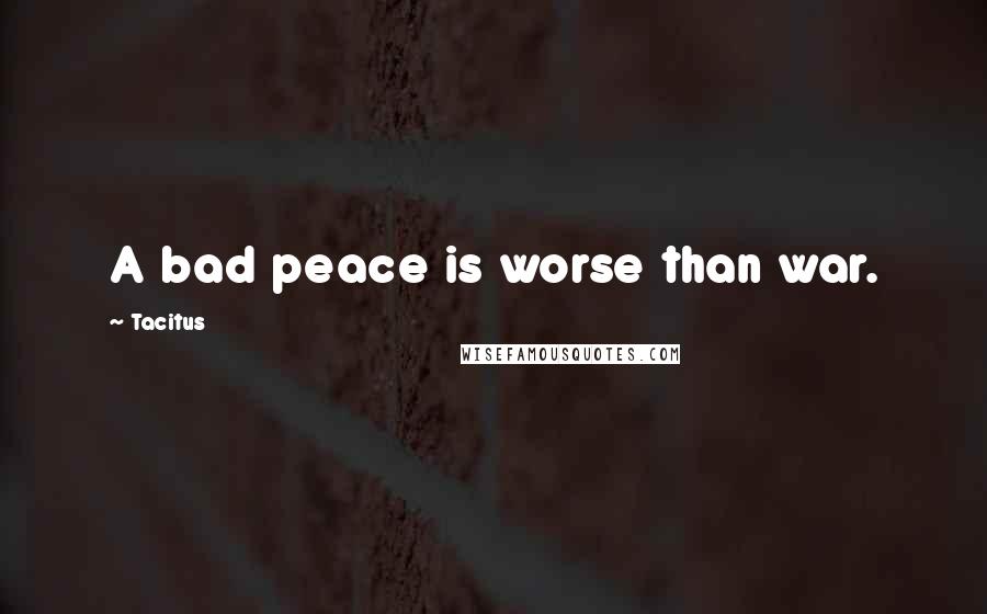 Tacitus Quotes: A bad peace is worse than war.