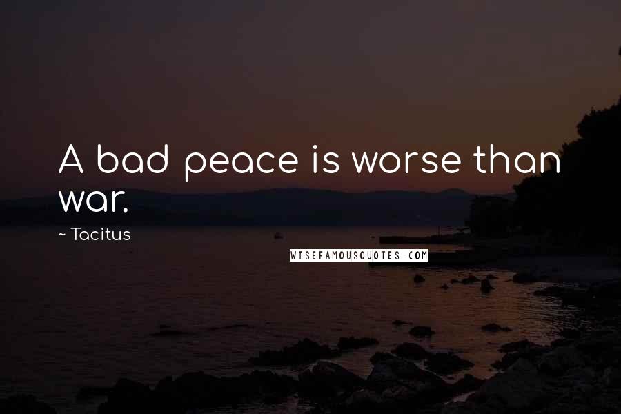 Tacitus Quotes: A bad peace is worse than war.