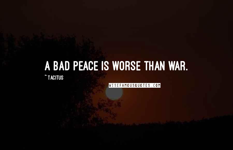 Tacitus Quotes: A bad peace is worse than war.