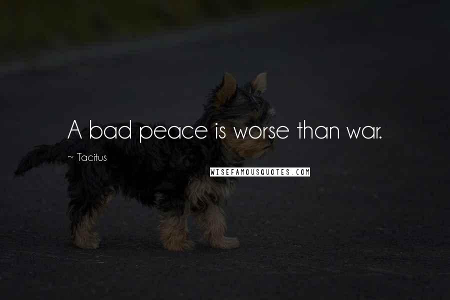 Tacitus Quotes: A bad peace is worse than war.