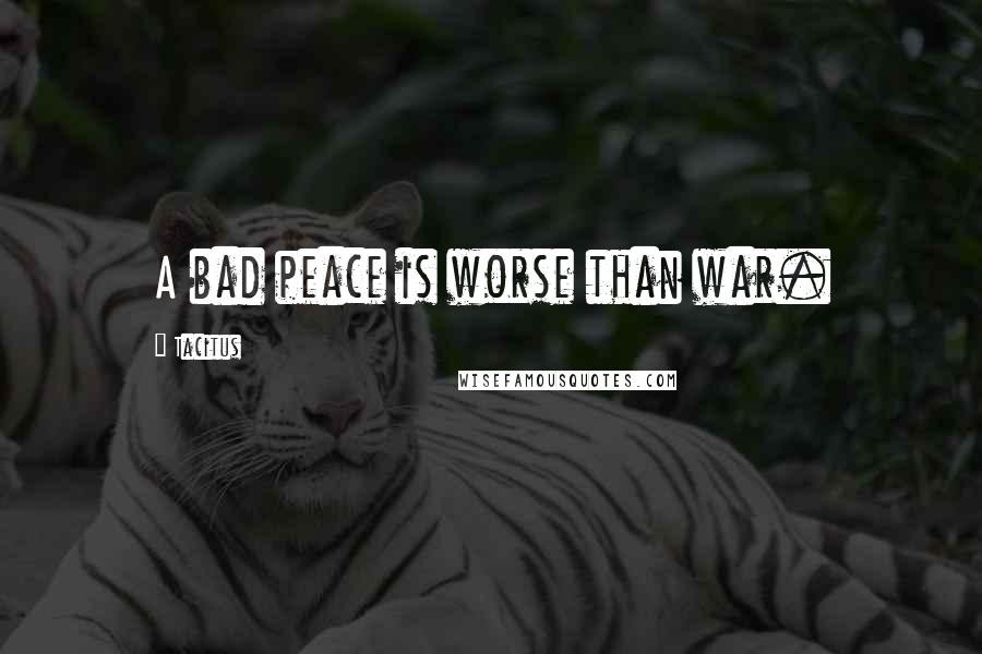 Tacitus Quotes: A bad peace is worse than war.