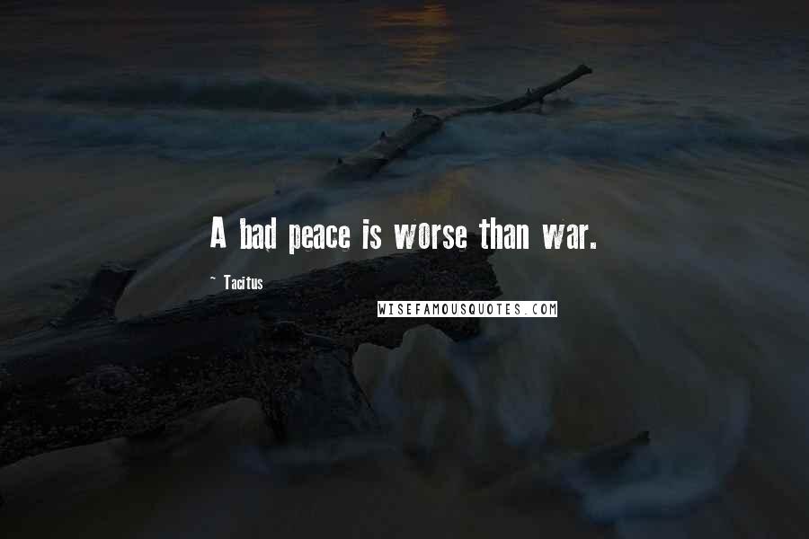 Tacitus Quotes: A bad peace is worse than war.