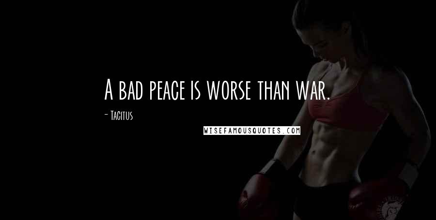 Tacitus Quotes: A bad peace is worse than war.