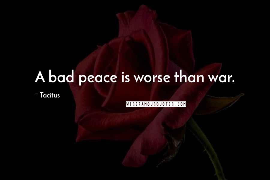 Tacitus Quotes: A bad peace is worse than war.