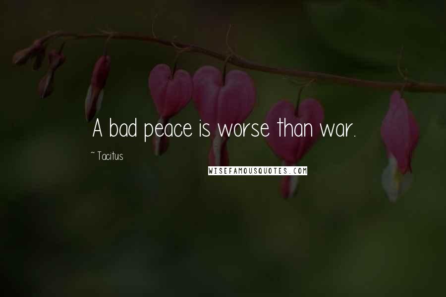 Tacitus Quotes: A bad peace is worse than war.