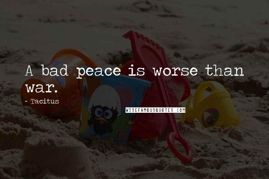 Tacitus Quotes: A bad peace is worse than war.