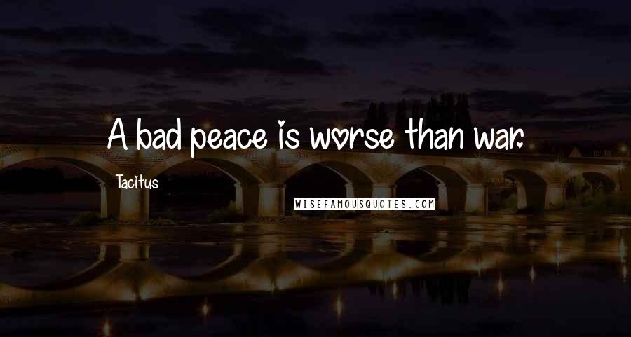 Tacitus Quotes: A bad peace is worse than war.