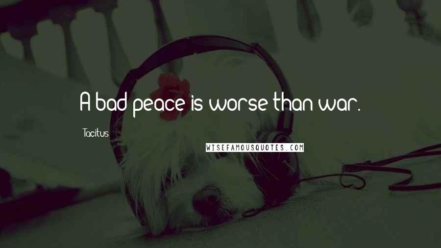 Tacitus Quotes: A bad peace is worse than war.