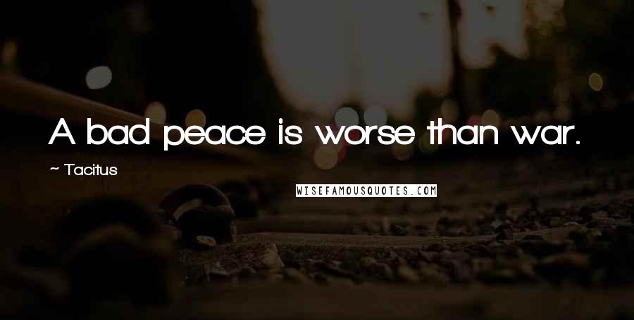 Tacitus Quotes: A bad peace is worse than war.