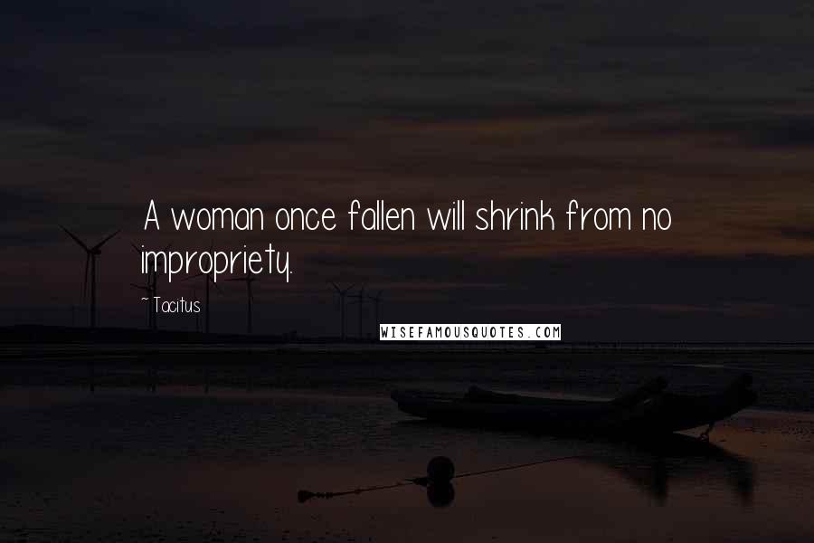 Tacitus Quotes: A woman once fallen will shrink from no impropriety.