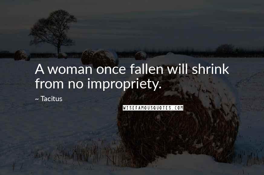 Tacitus Quotes: A woman once fallen will shrink from no impropriety.