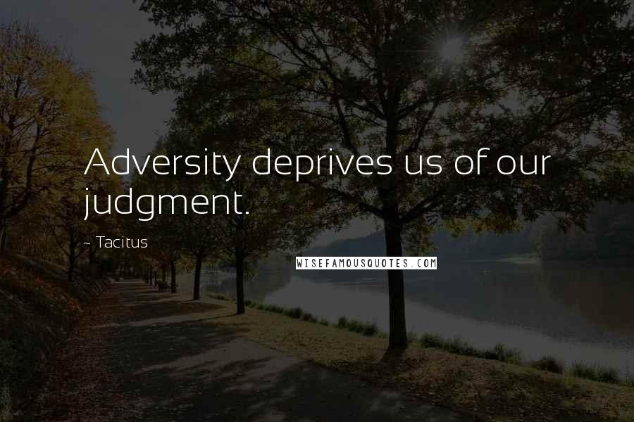 Tacitus Quotes: Adversity deprives us of our judgment.