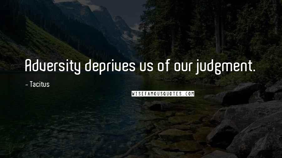 Tacitus Quotes: Adversity deprives us of our judgment.