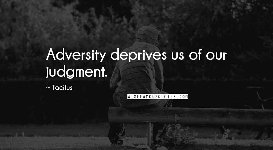 Tacitus Quotes: Adversity deprives us of our judgment.