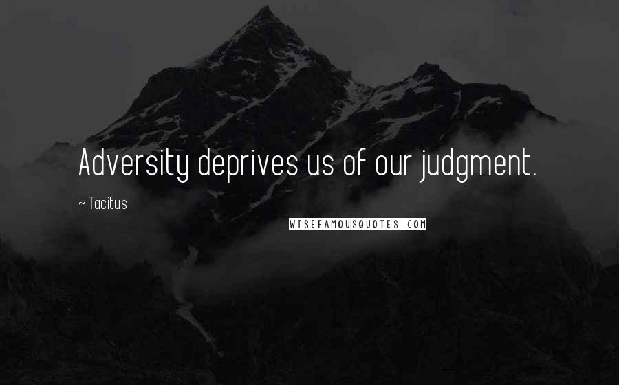 Tacitus Quotes: Adversity deprives us of our judgment.