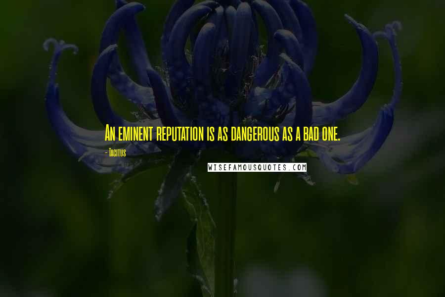 Tacitus Quotes: An eminent reputation is as dangerous as a bad one.