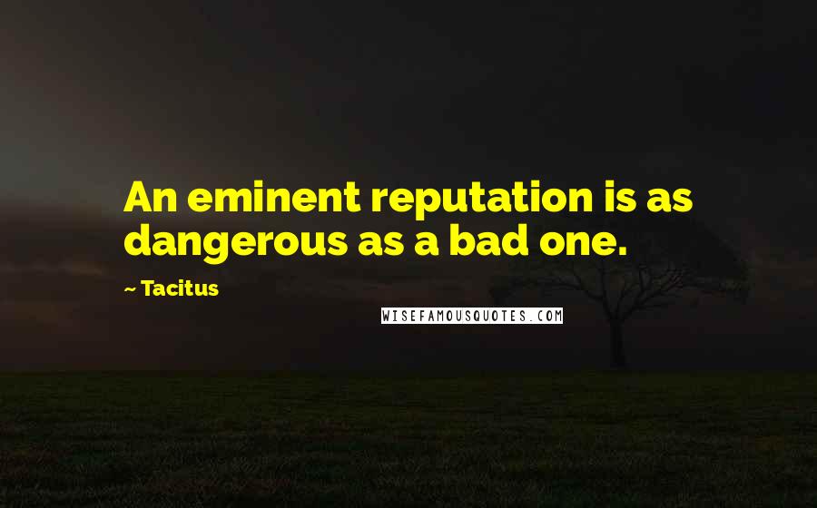 Tacitus Quotes: An eminent reputation is as dangerous as a bad one.