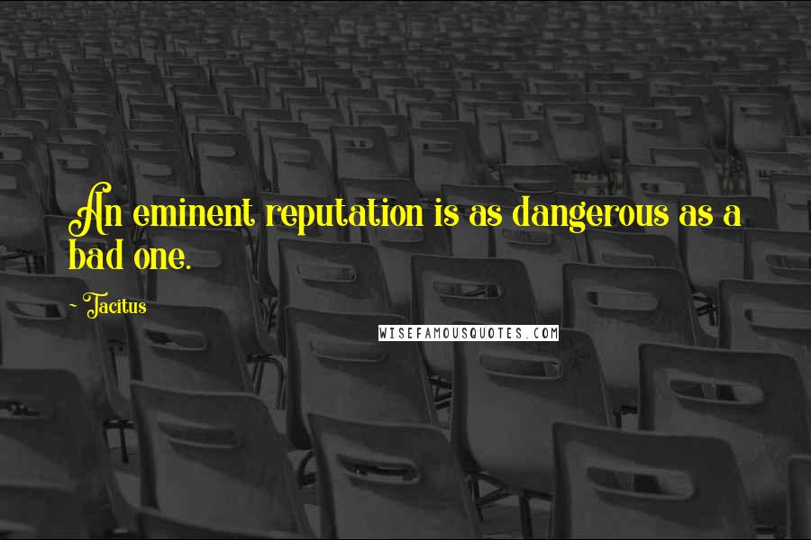 Tacitus Quotes: An eminent reputation is as dangerous as a bad one.