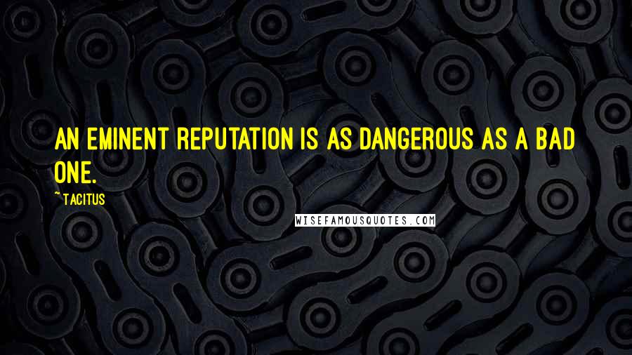 Tacitus Quotes: An eminent reputation is as dangerous as a bad one.