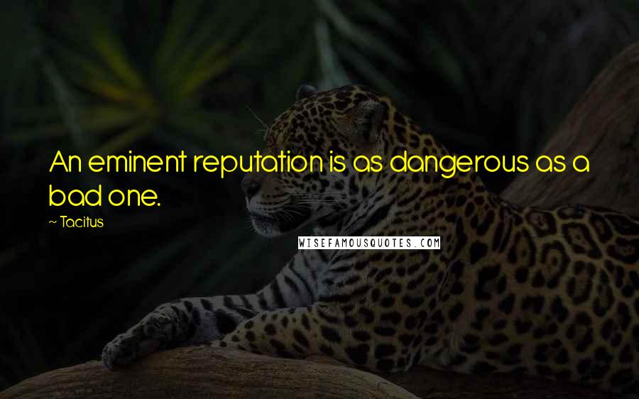 Tacitus Quotes: An eminent reputation is as dangerous as a bad one.