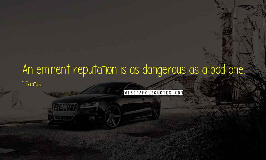 Tacitus Quotes: An eminent reputation is as dangerous as a bad one.