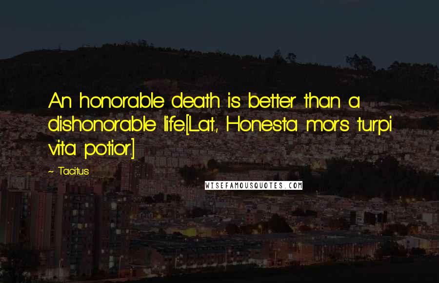 Tacitus Quotes: An honorable death is better than a dishonorable life.[Lat., Honesta mors turpi vita potior.]