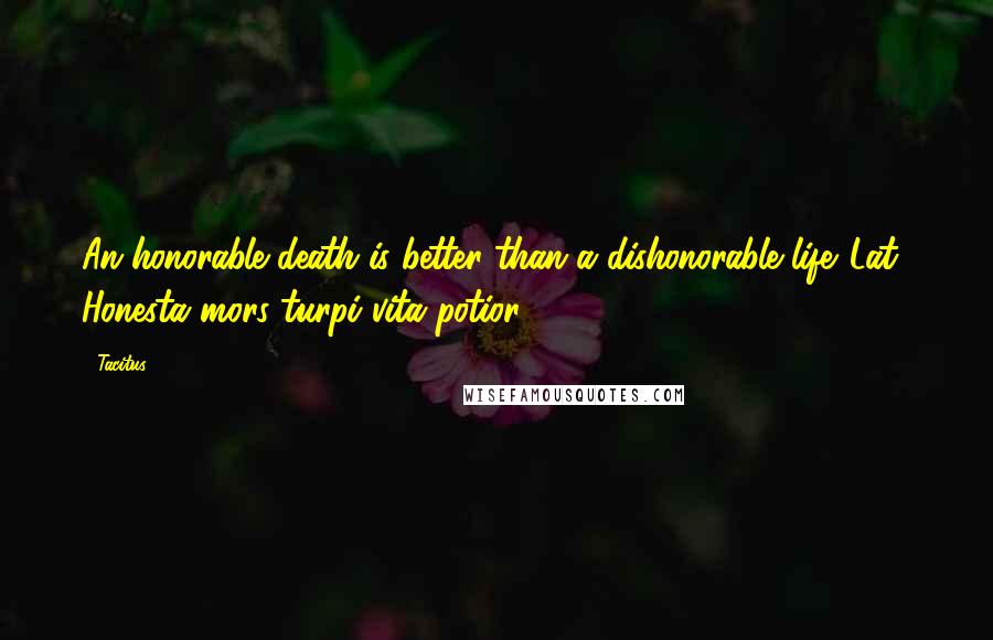 Tacitus Quotes: An honorable death is better than a dishonorable life.[Lat., Honesta mors turpi vita potior.]