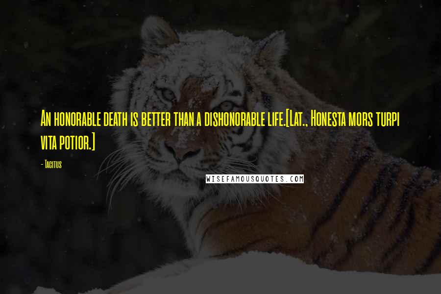 Tacitus Quotes: An honorable death is better than a dishonorable life.[Lat., Honesta mors turpi vita potior.]