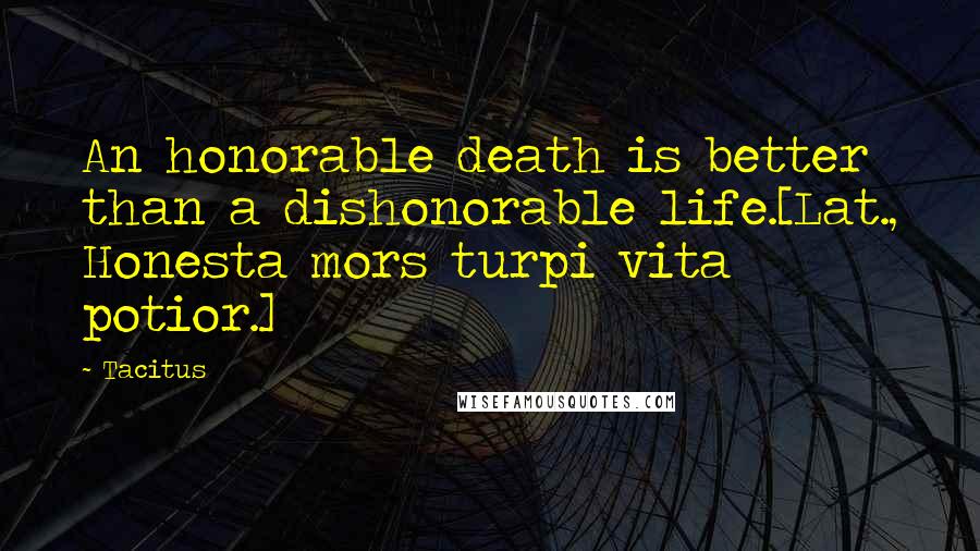 Tacitus Quotes: An honorable death is better than a dishonorable life.[Lat., Honesta mors turpi vita potior.]