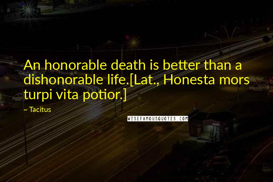 Tacitus Quotes: An honorable death is better than a dishonorable life.[Lat., Honesta mors turpi vita potior.]