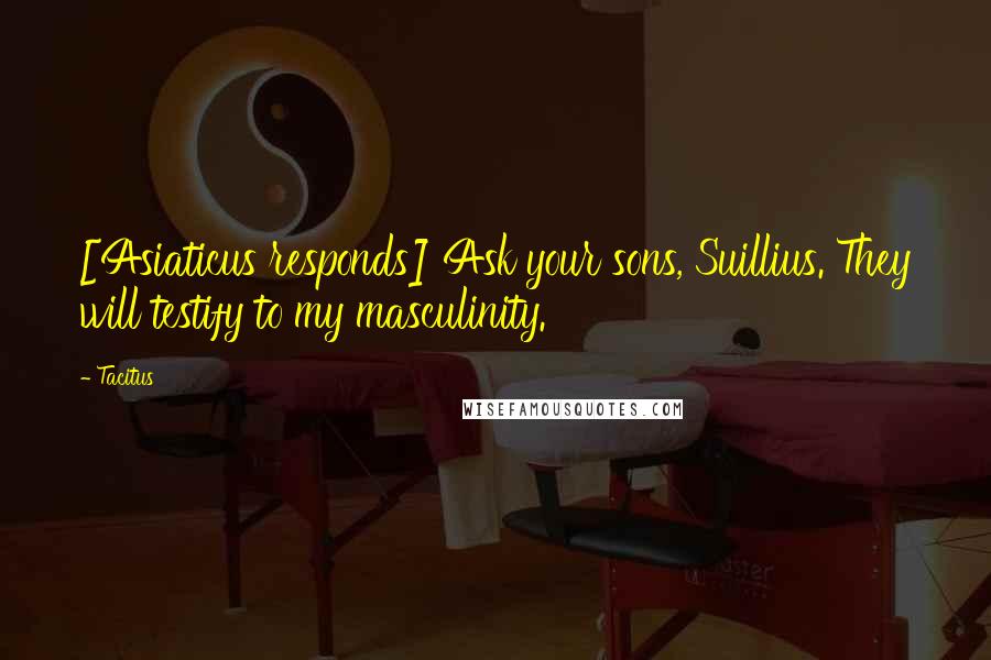 Tacitus Quotes: [Asiaticus responds] Ask your sons, Suillius. They will testify to my masculinity.