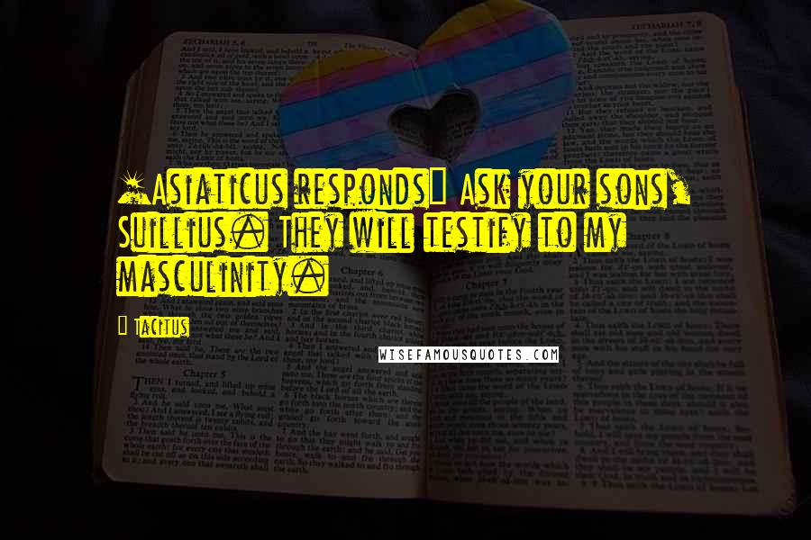 Tacitus Quotes: [Asiaticus responds] Ask your sons, Suillius. They will testify to my masculinity.