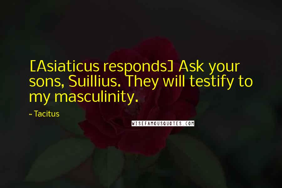 Tacitus Quotes: [Asiaticus responds] Ask your sons, Suillius. They will testify to my masculinity.