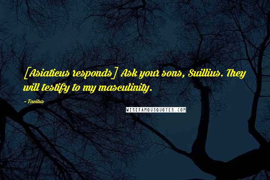 Tacitus Quotes: [Asiaticus responds] Ask your sons, Suillius. They will testify to my masculinity.