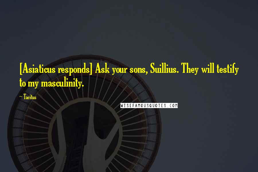 Tacitus Quotes: [Asiaticus responds] Ask your sons, Suillius. They will testify to my masculinity.