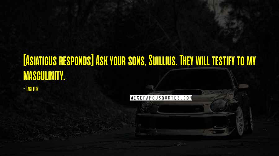 Tacitus Quotes: [Asiaticus responds] Ask your sons, Suillius. They will testify to my masculinity.