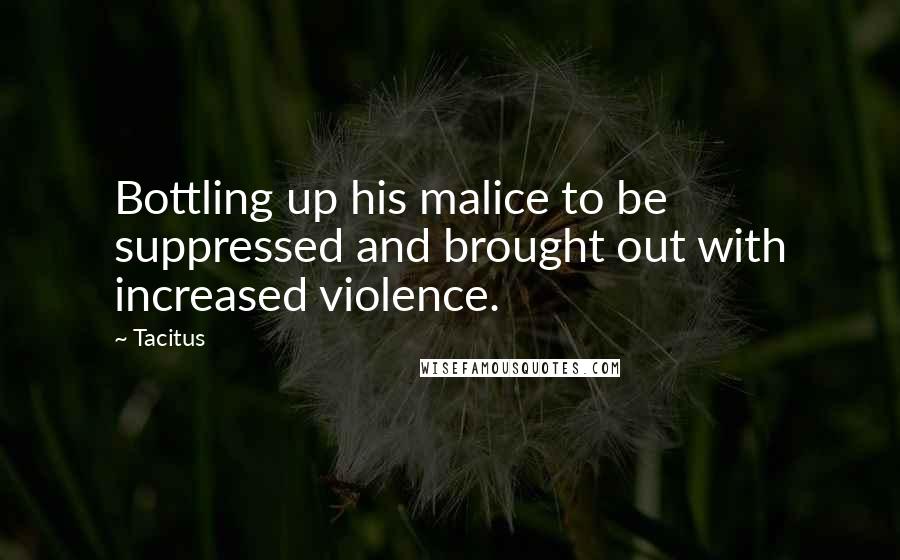 Tacitus Quotes: Bottling up his malice to be suppressed and brought out with increased violence.