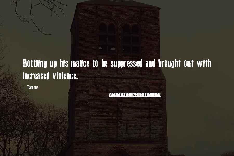 Tacitus Quotes: Bottling up his malice to be suppressed and brought out with increased violence.