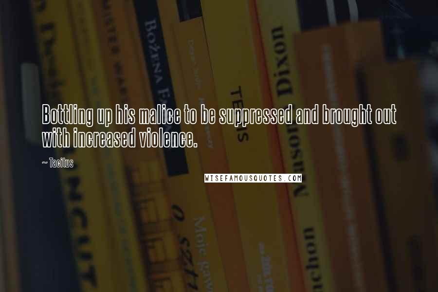 Tacitus Quotes: Bottling up his malice to be suppressed and brought out with increased violence.