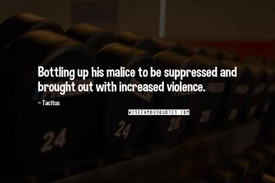 Tacitus Quotes: Bottling up his malice to be suppressed and brought out with increased violence.