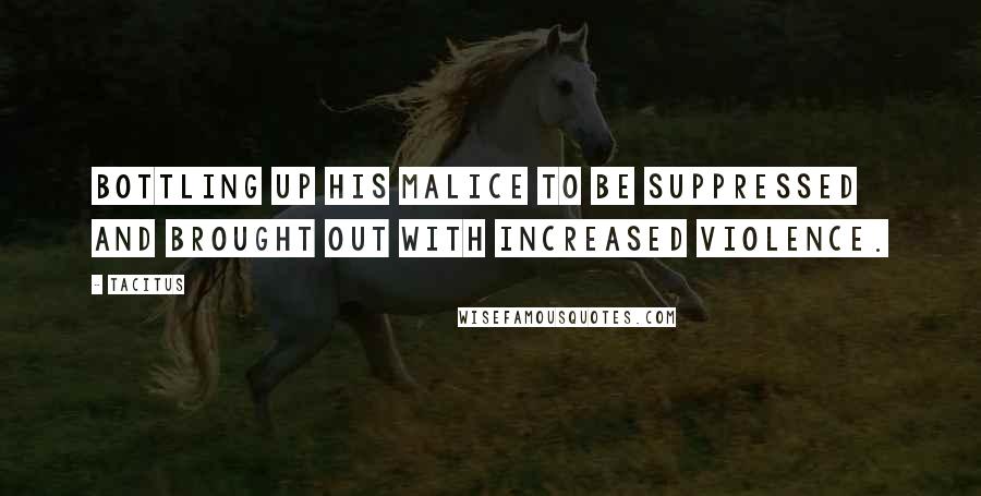 Tacitus Quotes: Bottling up his malice to be suppressed and brought out with increased violence.