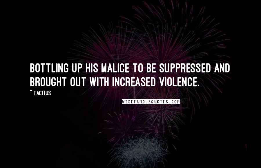 Tacitus Quotes: Bottling up his malice to be suppressed and brought out with increased violence.