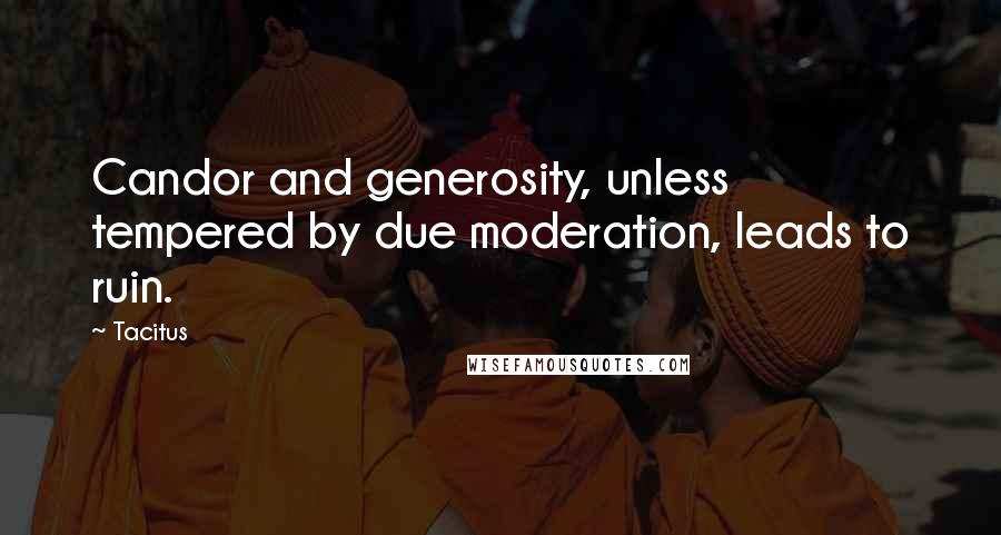 Tacitus Quotes: Candor and generosity, unless tempered by due moderation, leads to ruin.