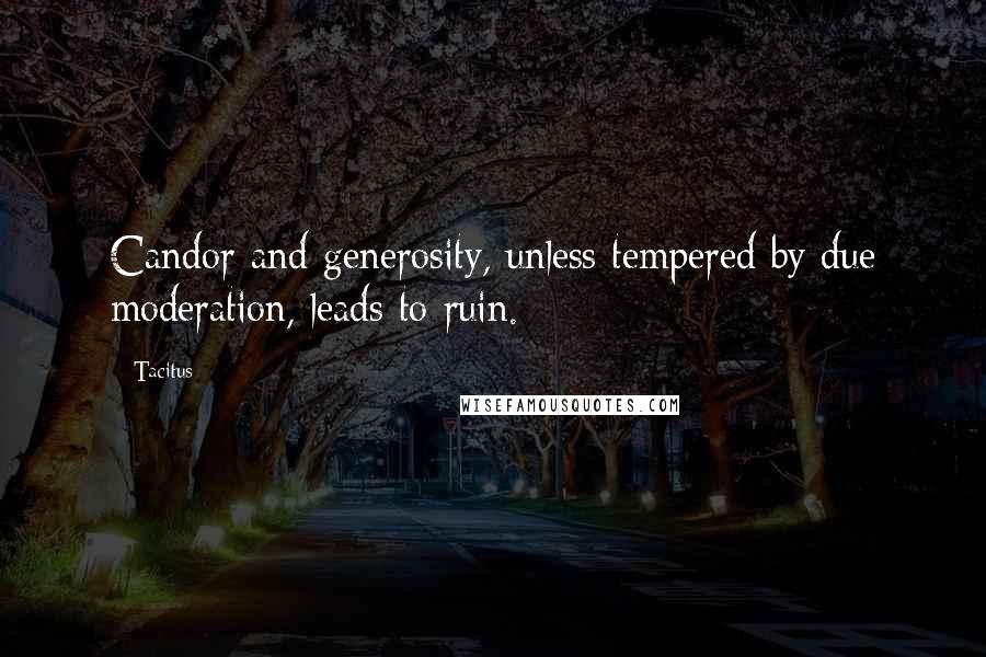 Tacitus Quotes: Candor and generosity, unless tempered by due moderation, leads to ruin.