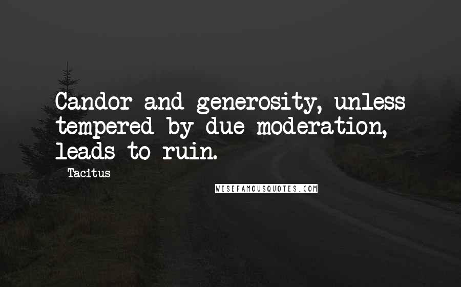 Tacitus Quotes: Candor and generosity, unless tempered by due moderation, leads to ruin.