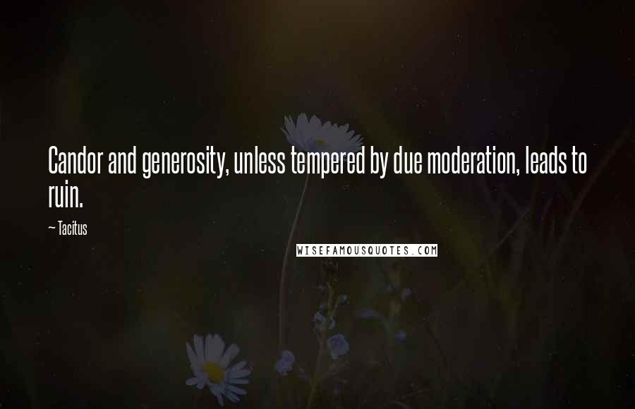 Tacitus Quotes: Candor and generosity, unless tempered by due moderation, leads to ruin.